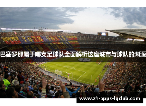巴塞罗那属于哪支足球队全面解析这座城市与球队的渊源