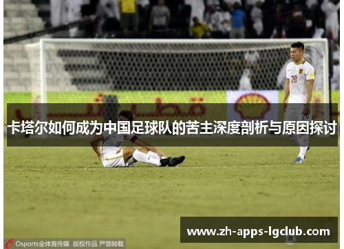 卡塔尔如何成为中国足球队的苦主深度剖析与原因探讨