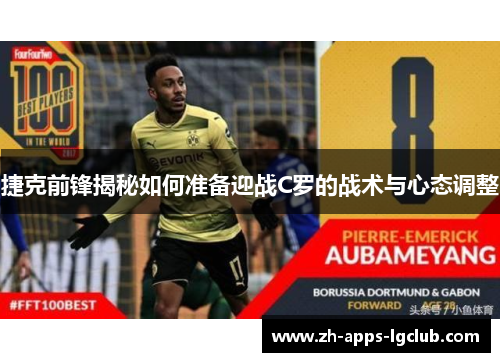 捷克前锋揭秘如何准备迎战C罗的战术与心态调整