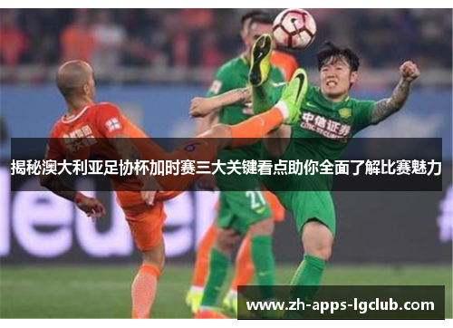 揭秘澳大利亚足协杯加时赛三大关键看点助你全面了解比赛魅力