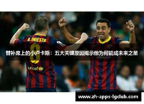 替补席上的小卢卡斯：五大关键原因揭示他为何能成未来之星