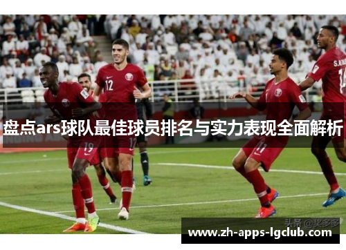 盘点ars球队最佳球员排名与实力表现全面解析