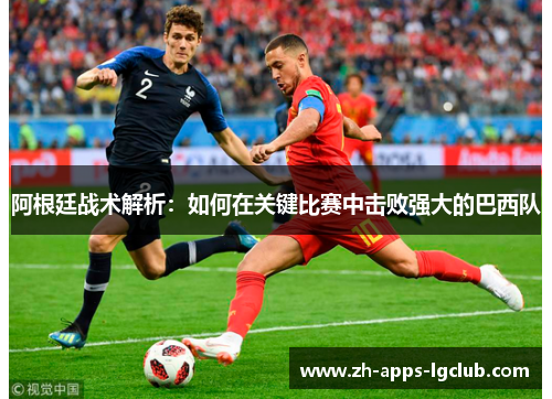 阿根廷战术解析：如何在关键比赛中击败强大的巴西队