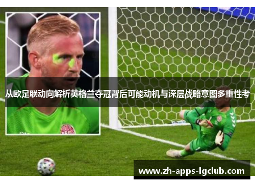 从欧足联动向解析英格兰夺冠背后可能动机与深层战略意图多重性考 从欧足联动向解析英格兰夺冠背后可能动机与深层战略意图多重性考