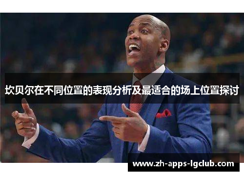坎贝尔在不同位置的表现分析及最适合的场上位置探讨