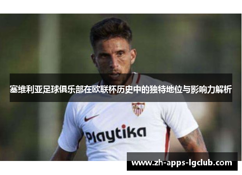塞维利亚足球俱乐部在欧联杯历史中的独特地位与影响力解析 塞维利亚足球俱乐部在欧联杯历史中的独特地位与影响力解析