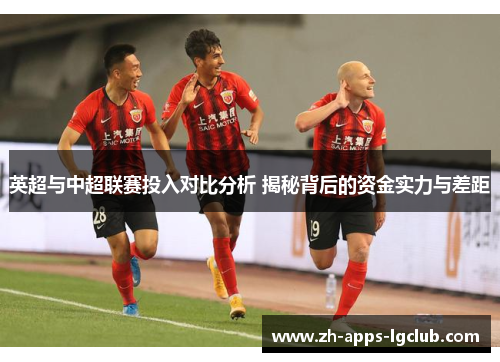 英超与中超联赛投入对比分析 揭秘背后的资金实力与差距