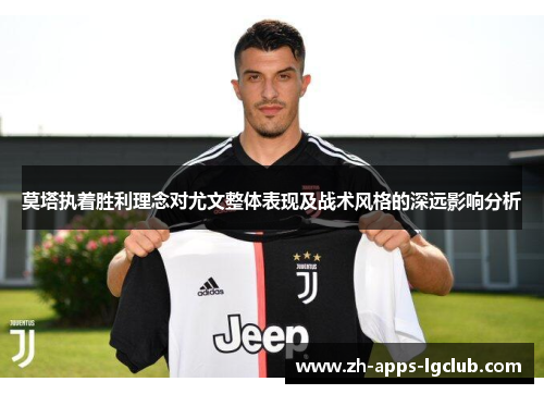 莫塔执着胜利理念对尤文整体表现及战术风格的深远影响分析 莫塔执着胜利理念对尤文整体表现及战术风格的深远影响分析