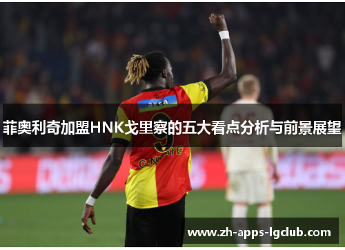 菲奥利奇加盟HNK戈里察的五大看点分析与前景展望