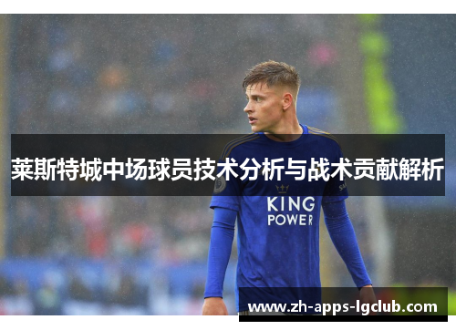 莱斯特城中场球员技术分析与战术贡献解析