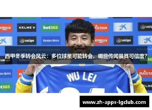 西甲冬季转会风云：多位球星可能转会，哪些传闻最具可信度？