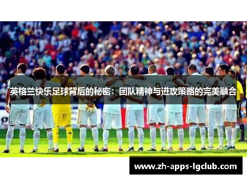 英格兰快乐足球背后的秘密：团队精神与进攻策略的完美融合