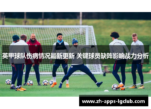 英甲球队伤病情况最新更新 关键球员缺阵影响战力分析