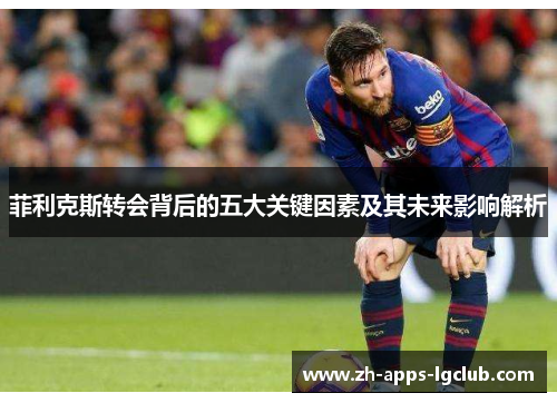 菲利克斯转会背后的五大关键因素及其未来影响解析