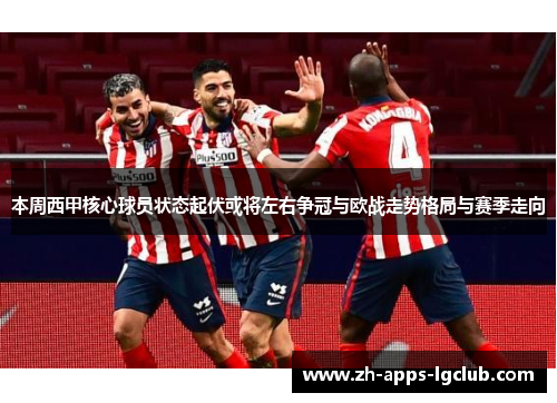 本周西甲核心球员状态起伏或将左右争冠与欧战走势格局与赛季走向