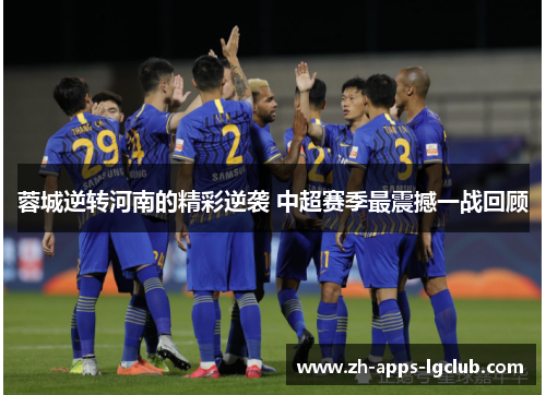 蓉城逆转河南的精彩逆袭 中超赛季最震撼一战回顾