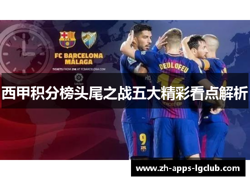西甲积分榜头尾之战五大精彩看点解析 西甲积分榜头尾之战五大精彩看点解析