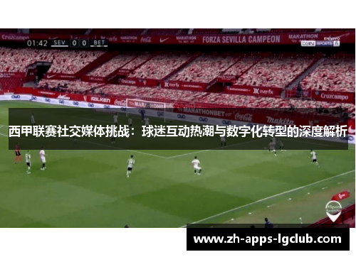 西甲联赛社交媒体挑战：球迷互动热潮与数字化转型的深度解析