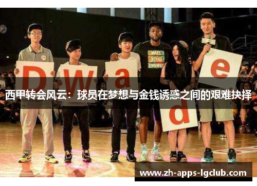 西甲转会风云:球员在梦想与金钱诱惑之间的艰难抉择 西甲转会风云:球员在梦想与金钱诱惑之间的艰难抉择