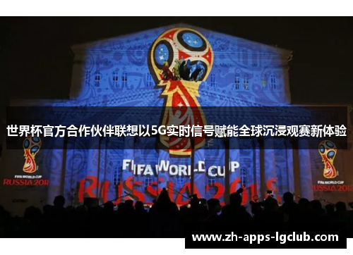 世界杯官方合作伙伴联想以5G实时信号赋能全球沉浸观赛新体验