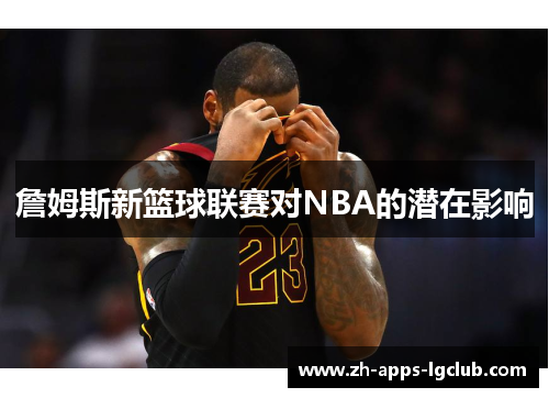 詹姆斯新篮球联赛对NBA的潜在影响