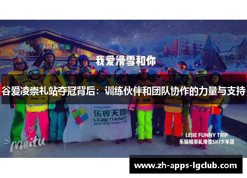 谷爱凌崇礼站夺冠背后：训练伙伴和团队协作的力量与支持