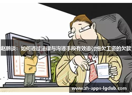 赵鹏谈：如何通过法律与沟通手段有效追讨拖欠工资的欠款