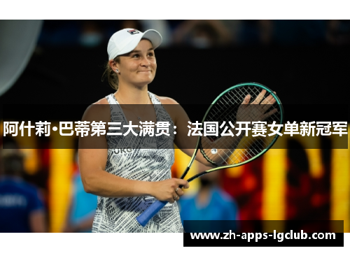 阿什莉·巴蒂第三大满贯：法国公开赛女单新冠军