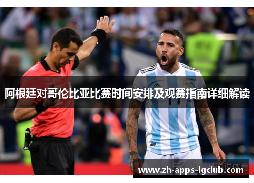 阿根廷对哥伦比亚比赛时间安排及观赛指南详细解读