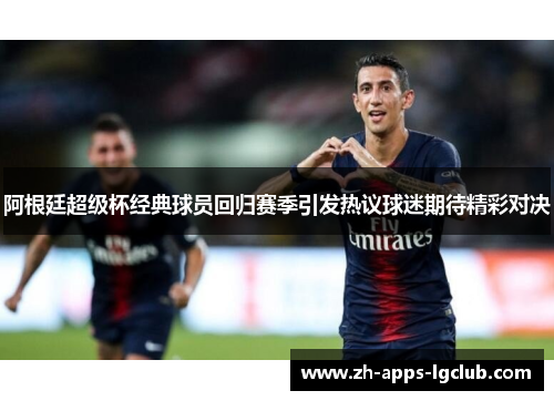 阿根廷超级杯经典球员回归赛季引发热议球迷期待精彩对决