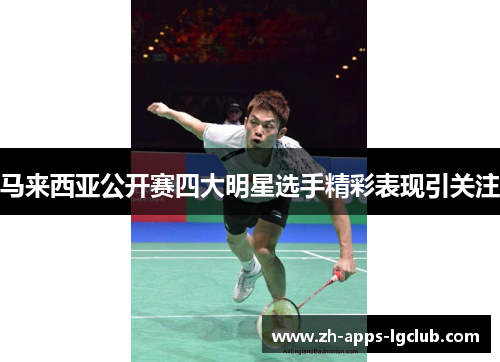 马来西亚公开赛四大明星选手精彩表现引关注 马来西亚公开赛四大明星选手精彩表现引关注