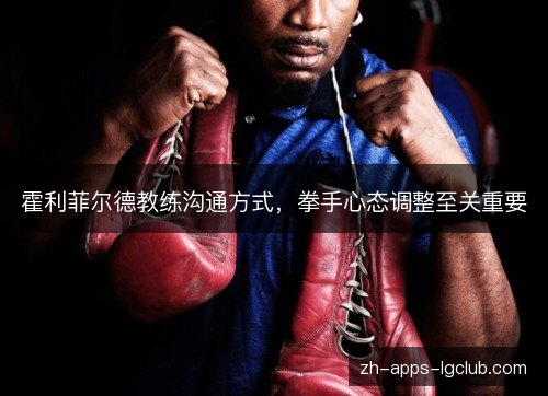 霍利菲尔德教练沟通方式，拳手心态调整至关重要