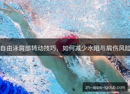 自由泳肩部转动技巧，如何减少水阻与肩伤风险
